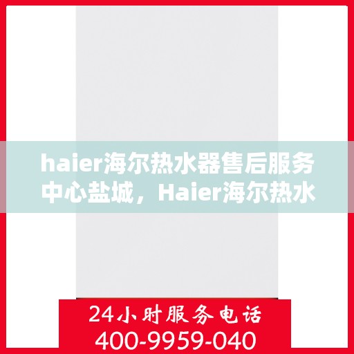 haier海尔热水器售后服务中心盐城，Haier海尔热水器盐城售后服务中心，专业维修，贴心服务