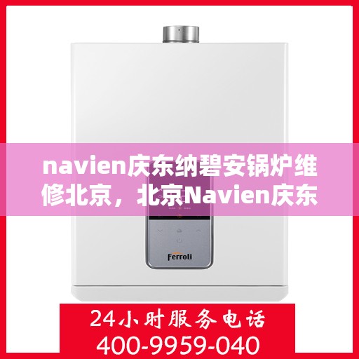 navien庆东纳碧安锅炉维修北京，北京Navien庆东纳碧安锅炉专业维修服务