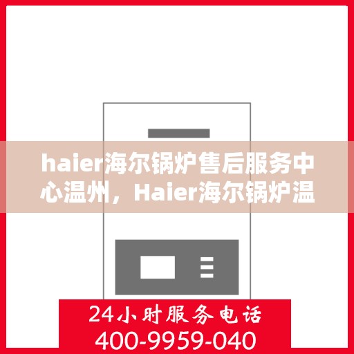haier海尔锅炉售后服务中心温州，Haier海尔锅炉温州售后服务中心，专业维修，贴心服务