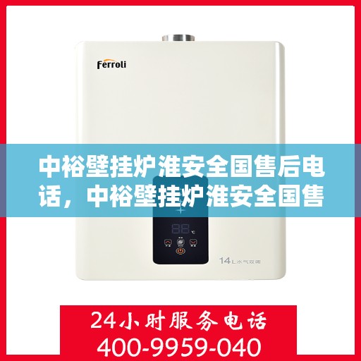 中裕壁挂炉淮安全国售后电话，中裕壁挂炉淮安全国售后热线电话及售后服务解析