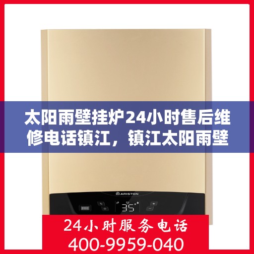 太阳雨壁挂炉24小时售后维修电话镇江，镇江太阳雨壁挂炉全天候售后维修服务热线公布！