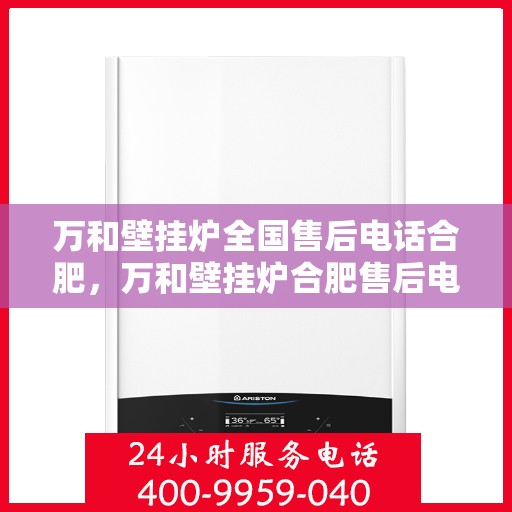 万和壁挂炉全国售后电话合肥，万和壁挂炉合肥售后电话全攻略，专业维修与贴心服务一网打尽