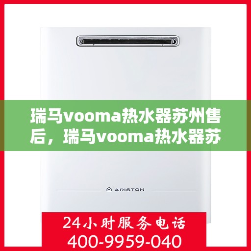 瑞马vooma热水器苏州售后，瑞马vooma热水器苏州售后服务中心，专业维修，贴心服务