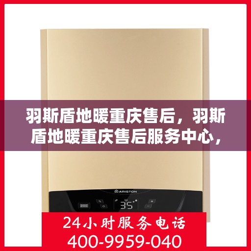 羽斯盾地暖重庆售后，羽斯盾地暖重庆售后服务中心，专业维修，贴心服务