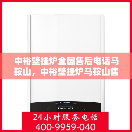 中裕壁挂炉全国售后电话马鞍山，中裕壁挂炉马鞍山售后热线及全国服务电话汇总