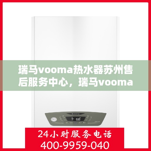 瑞马vooma热水器苏州售后服务中心，瑞马vooma热水器苏州售后服务中心，专业维修，贴心服务