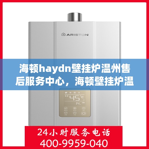 海顿haydn壁挂炉温州售后服务中心，海顿壁挂炉温州售后服务中心，专业维修，贴心服务