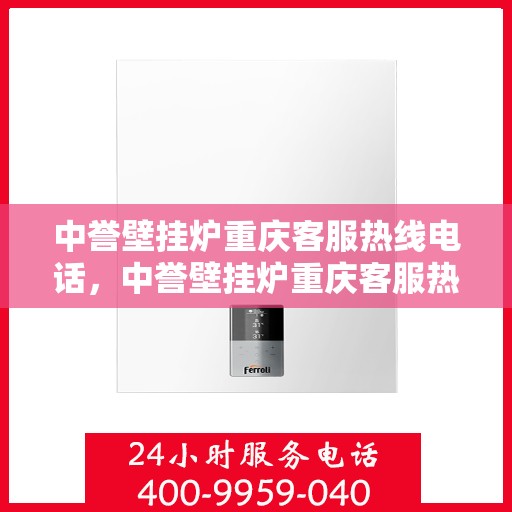 中誉壁挂炉重庆客服热线电话，中誉壁挂炉重庆客服热线全攻略，一站式解决您的疑问与需求！