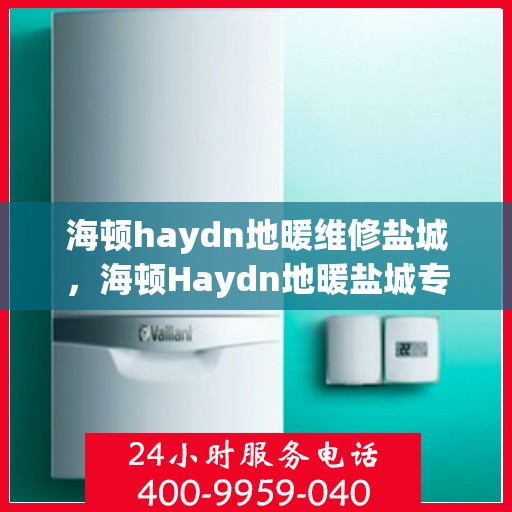 海顿haydn地暖维修盐城，海顿Haydn地暖盐城专业维修服务