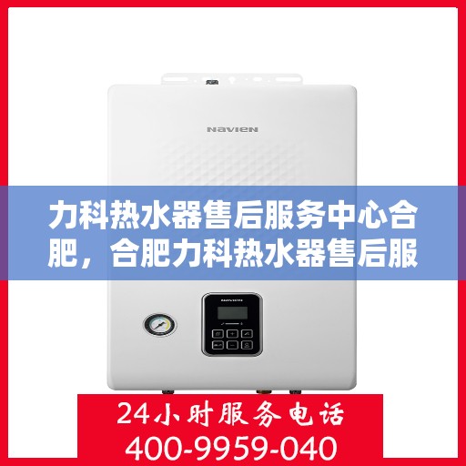 力科热水器售后服务中心合肥，合肥力科热水器售后服务中心，专业维修，贴心服务