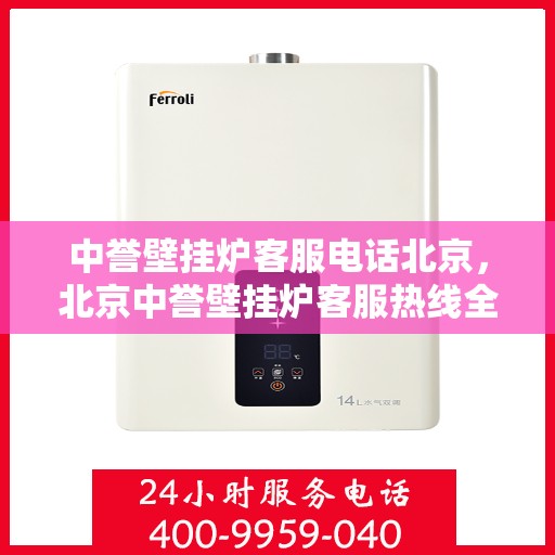 中誉壁挂炉客服电话北京，北京中誉壁挂炉客服热线全解析