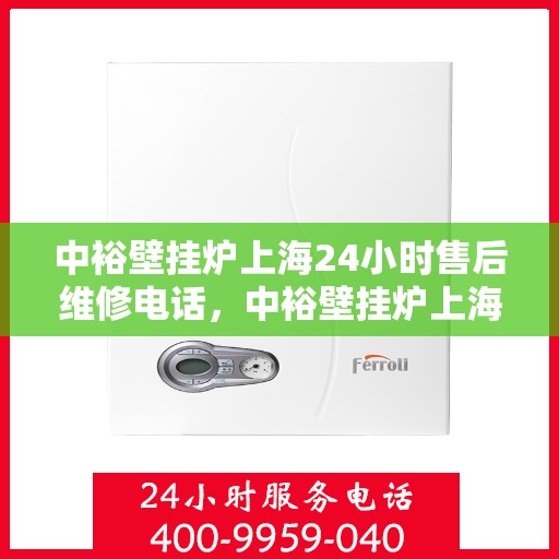 中裕壁挂炉上海24小时售后维修电话，中裕壁挂炉上海全天候售后维修服务热线