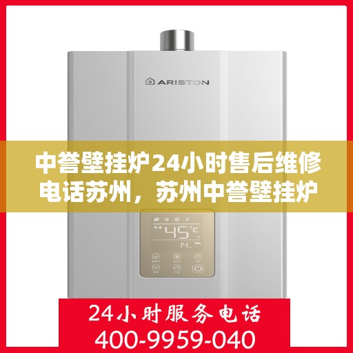 中誉壁挂炉24小时售后维修电话苏州，苏州中誉壁挂炉全天候售后维修服务热线
