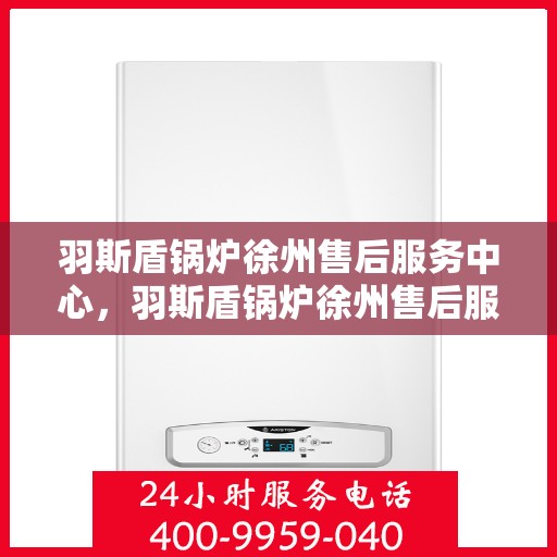 羽斯盾锅炉徐州售后服务中心，羽斯盾锅炉徐州售后服务中心，专业维修，贴心服务