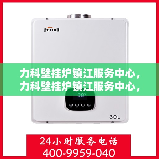力科壁挂炉镇江服务中心，力科壁挂炉镇江服务中心，专业维修，贴心服务