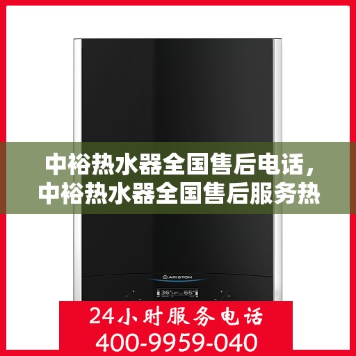 中裕热水器全国售后电话，中裕热水器全国售后服务热线及电话支持指南