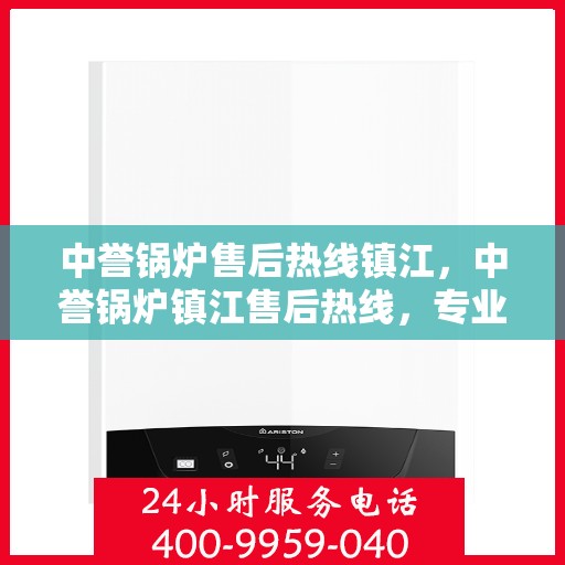 中誉锅炉售后热线镇江，中誉锅炉镇江售后热线，专业维修，贴心服务
