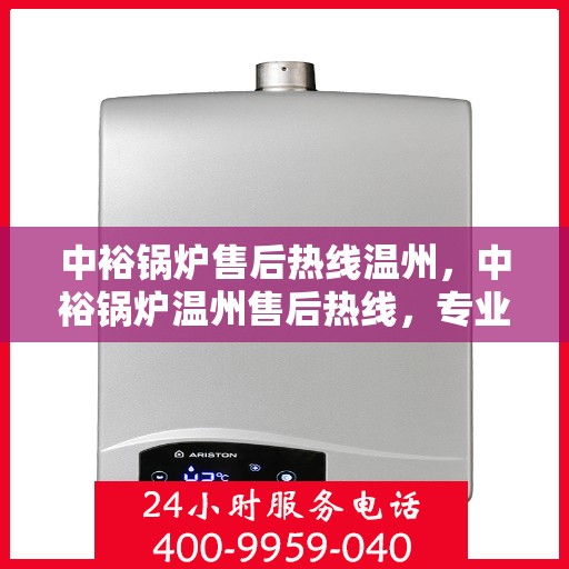 中裕锅炉售后热线温州，中裕锅炉温州售后热线，专业维修，贴心服务
