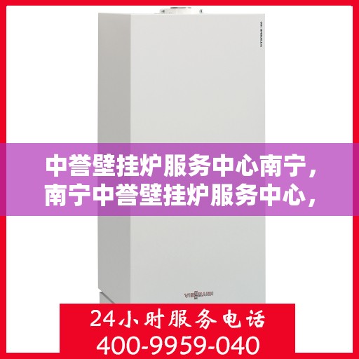 中誉壁挂炉服务中心南宁，南宁中誉壁挂炉服务中心，专业维修与保养，温暖您的家园