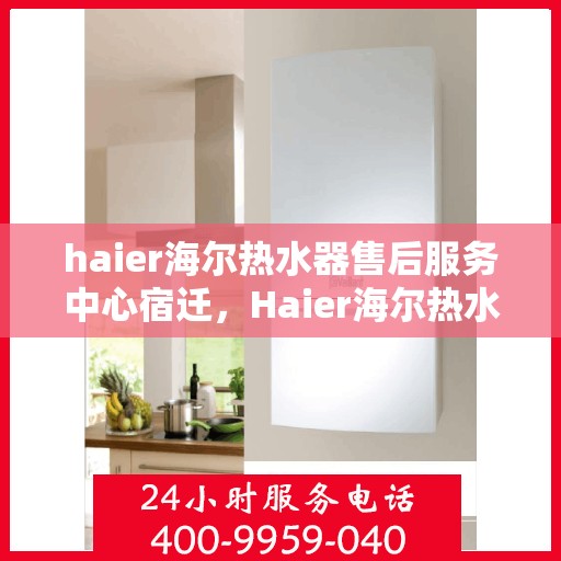 haier海尔热水器售后服务中心宿迁，Haier海尔热水器宿迁售后服务中心，专业维修，贴心服务