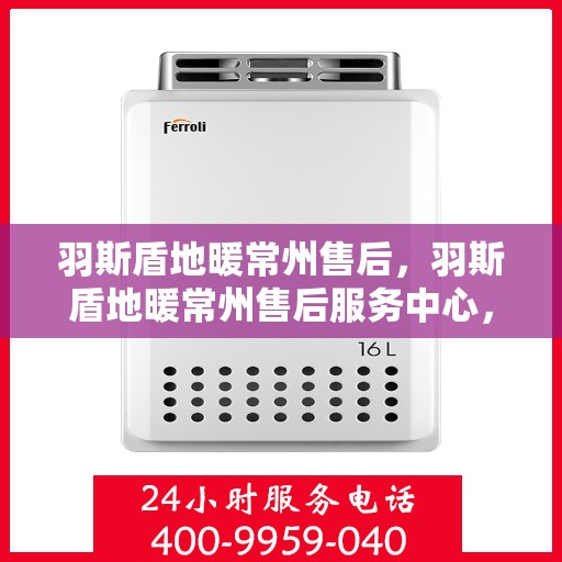 羽斯盾地暖常州售后，羽斯盾地暖常州售后服务中心，专业维修，贴心服务
