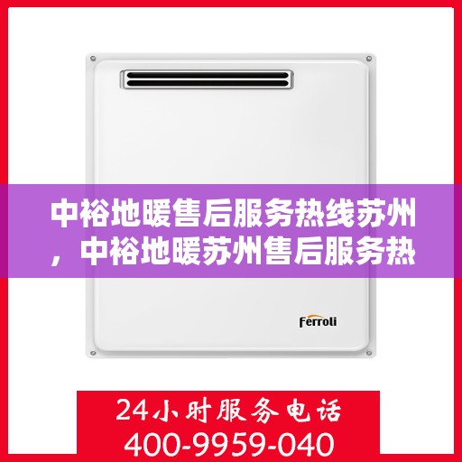 中裕地暖售后服务热线苏州，中裕地暖苏州售后服务热线详解，专业、贴心的维修支持