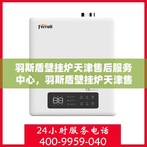 羽斯盾壁挂炉天津售后服务中心，羽斯盾壁挂炉天津售后服务中心，专业维修，贴心服务