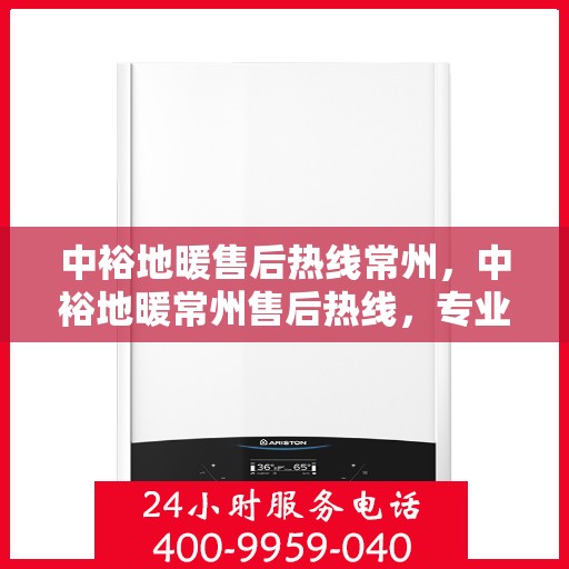 中裕地暖售后热线常州，中裕地暖常州售后热线，专业维修服务，温暖您的生活