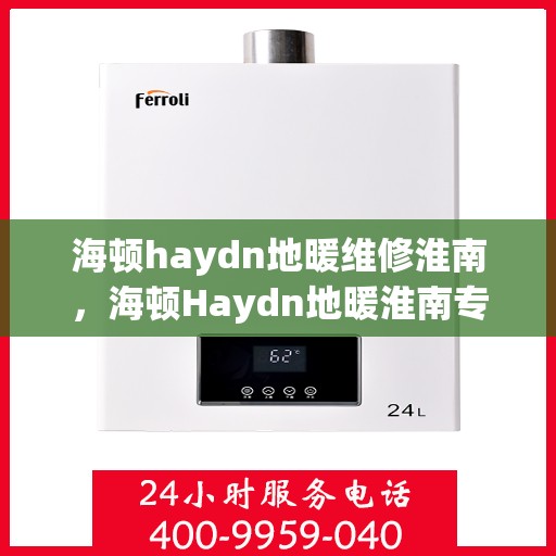 海顿haydn地暖维修淮南，海顿Haydn地暖淮南专业维修服务