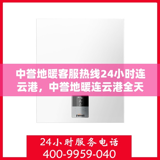 中誉地暖客服热线24小时连云港，中誉地暖连云港全天候客服热线，温暖连接每一刻