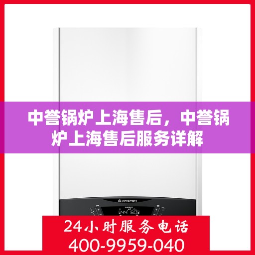 中誉锅炉上海售后，中誉锅炉上海售后服务详解