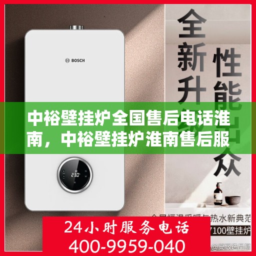 中裕壁挂炉全国售后电话淮南，中裕壁挂炉淮南售后服务热线及维修指南