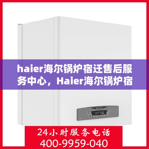 haier海尔锅炉宿迁售后服务中心，Haier海尔锅炉宿迁售后服务中心，专业维修，贴心服务