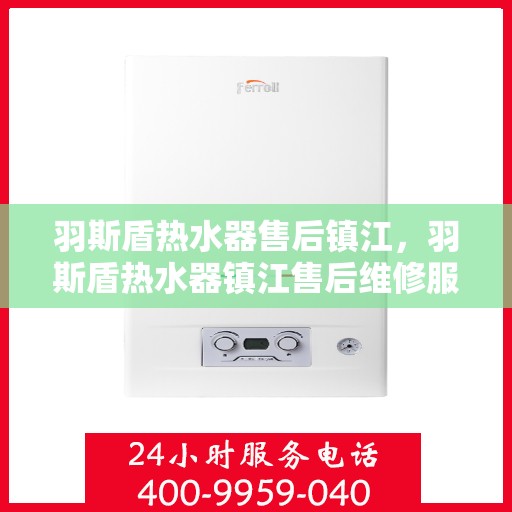 羽斯盾热水器售后镇江，羽斯盾热水器镇江售后维修服务解析