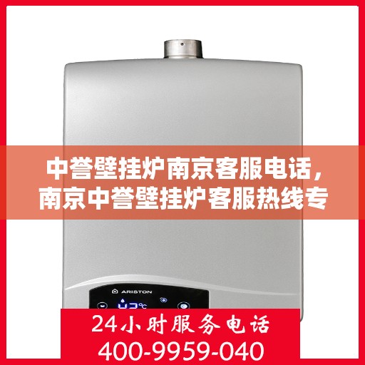中誉壁挂炉南京客服电话，南京中誉壁挂炉客服热线专业解答，贴心服务