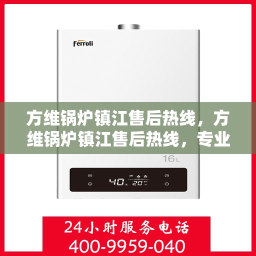 方维锅炉镇江售后热线，方维锅炉镇江售后热线，专业维修，贴心服务