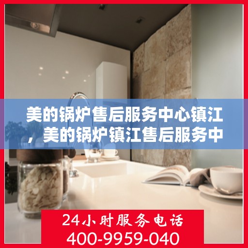 美的锅炉售后服务中心镇江，美的锅炉镇江售后服务中心，专业维修，贴心服务