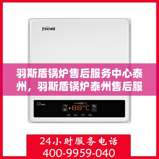 羽斯盾锅炉售后服务中心泰州，羽斯盾锅炉泰州售后服务中心，专业维修，贴心服务