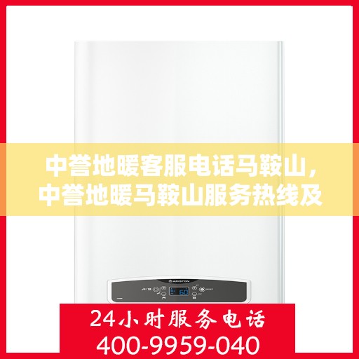 中誉地暖客服电话马鞍山，中誉地暖马鞍山服务热线及咨询客服联系方式