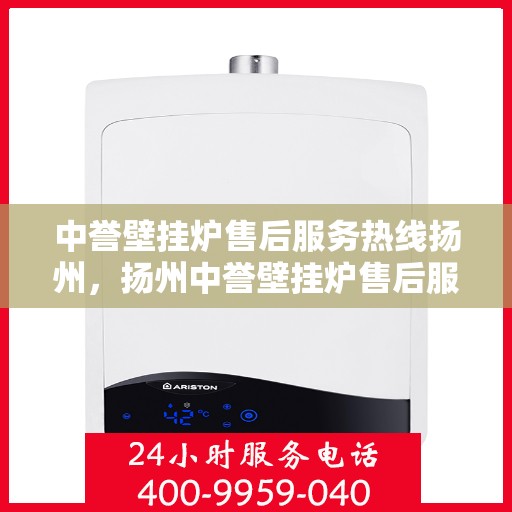 中誉壁挂炉售后服务热线扬州，扬州中誉壁挂炉售后服务热线全攻略