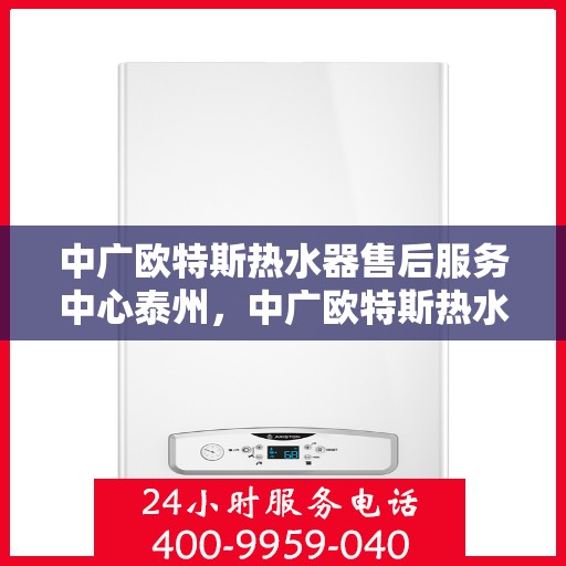 中广欧特斯热水器售后服务中心泰州，中广欧特斯热水器泰州售后服务中心，专业维修，贴心服务