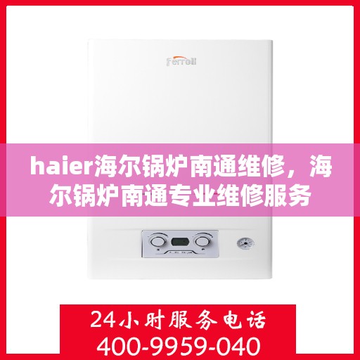 haier海尔锅炉南通维修，海尔锅炉南通专业维修服务