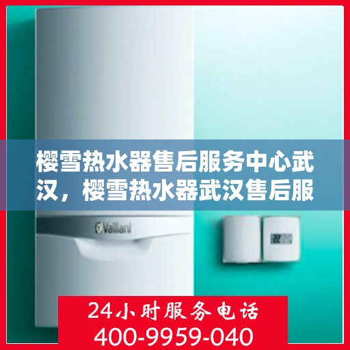 樱雪热水器售后服务中心武汉，樱雪热水器武汉售后服务中心，专业维修，贴心服务