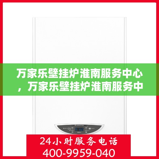 万家乐壁挂炉淮南服务中心，万家乐壁挂炉淮南服务中心，专业维修与贴心服务并行