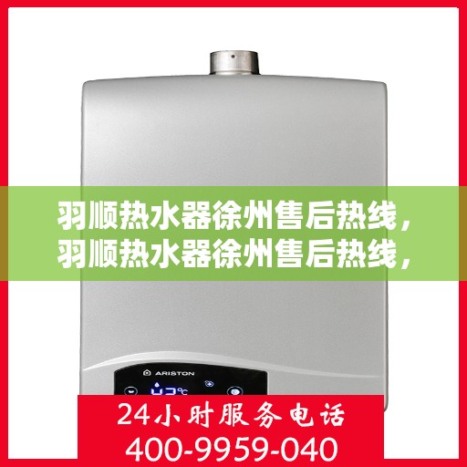 羽顺热水器徐州售后热线，羽顺热水器徐州售后热线，专业维修，贴心服务