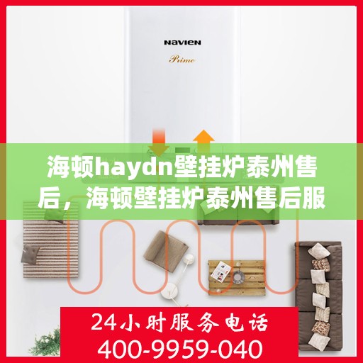 海顿haydn壁挂炉泰州售后，海顿壁挂炉泰州售后服务中心，专业维修与贴心服务