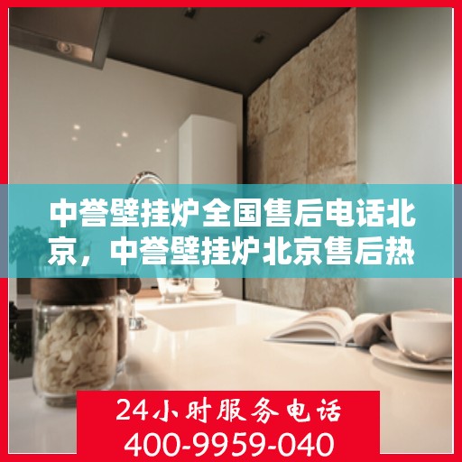 中誉壁挂炉全国售后电话北京，中誉壁挂炉北京售后热线及全国售后服务电话汇总