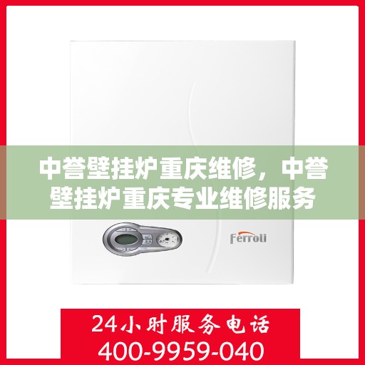 中誉壁挂炉重庆维修，中誉壁挂炉重庆专业维修服务