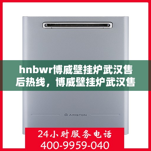 hnbwr博威壁挂炉武汉售后热线，博威壁挂炉武汉售后热线，专业维修，贴心服务