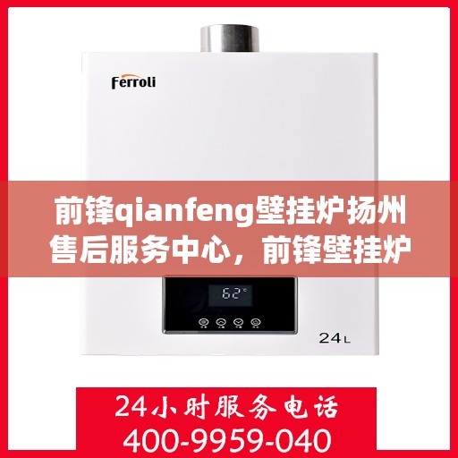 前锋qianfeng壁挂炉扬州售后服务中心，前锋壁挂炉扬州售后服务中心，专业维修，贴心服务